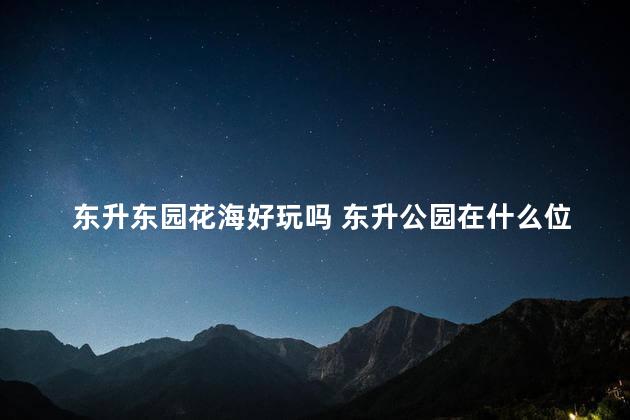 东升东园花海好玩吗 东升公园在什么位置